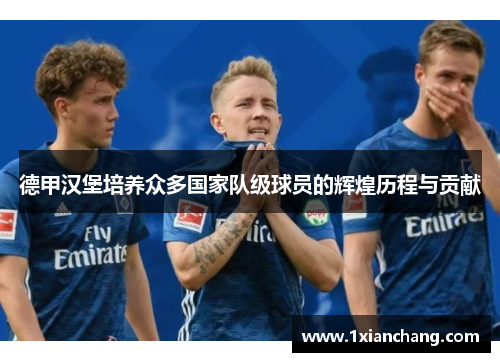 德甲汉堡培养众多国家队级球员的辉煌历程与贡献