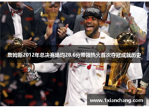 詹姆斯2012年总决赛场均28.6分带领热火首次夺冠成就历史