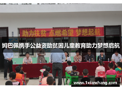 姆巴佩携手公益资助贫困儿童教育助力梦想启航