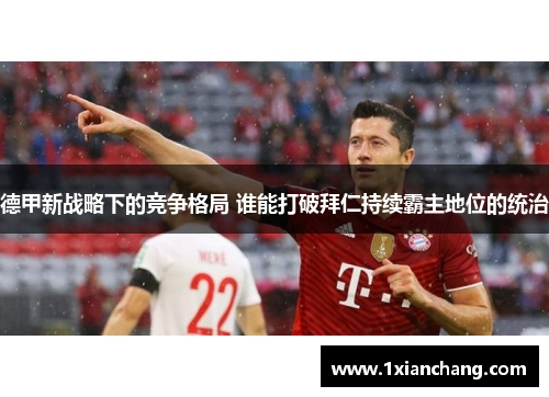 德甲新战略下的竞争格局 谁能打破拜仁持续霸主地位的统治
