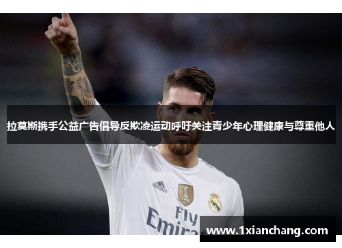 拉莫斯携手公益广告倡导反欺凌运动呼吁关注青少年心理健康与尊重他人