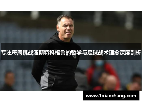专注每周挑战波斯特科格鲁的哲学与足球战术理念深度剖析