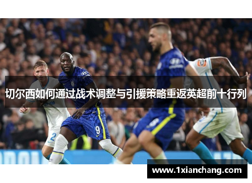 切尔西如何通过战术调整与引援策略重返英超前十行列
