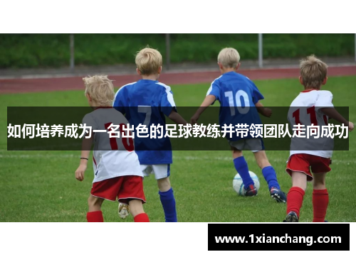 如何培养成为一名出色的足球教练并带领团队走向成功