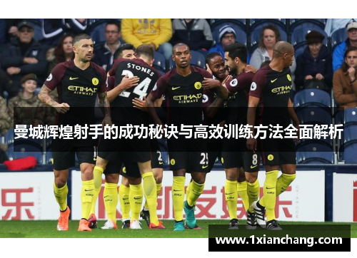 曼城辉煌射手的成功秘诀与高效训练方法全面解析