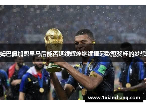姆巴佩加盟皇马后能否延续辉煌继续捧起欧冠奖杯的梦想