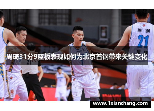 周琦31分9篮板表现如何为北京首钢带来关键变化