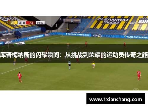 库普梅纳斯的闪耀瞬间：从挑战到荣耀的运动员传奇之路