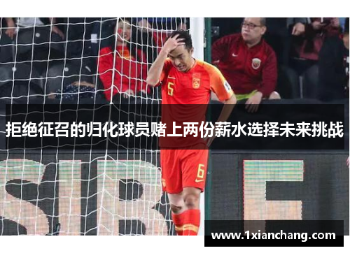 拒绝征召的归化球员赌上两份薪水选择未来挑战