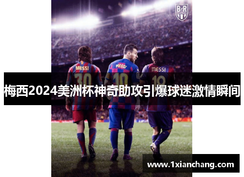 梅西2024美洲杯神奇助攻引爆球迷激情瞬间