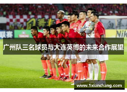 广州队三名球员与大连英博的未来合作展望