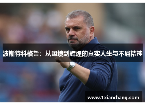 波斯特科格鲁：从困境到辉煌的真实人生与不屈精神
