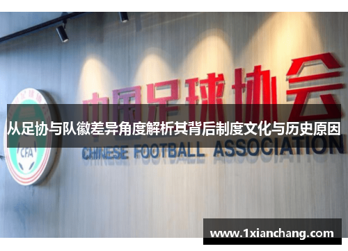 从足协与队徽差异角度解析其背后制度文化与历史原因