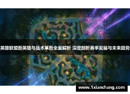 英雄联盟新英雄与战术革新全面解析 深度剖析赛季发展与未来趋势