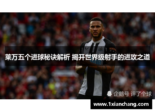 莱万五个进球秘诀解析 揭开世界级射手的进攻之道 莱万五个进球秘诀解析 揭开世界级射手的进攻之道