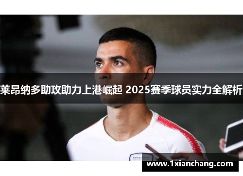 莱昂纳多助攻助力上港崛起 2025赛季球员实力全解析