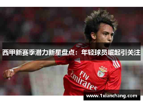 西甲新赛季潜力新星盘点：年轻球员崛起引关注