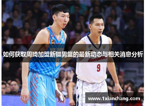 如何获取周琦加盟新疆男篮的最新动态与相关消息分析