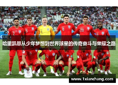 哈里凯恩从少年梦想到世界球星的传奇奋斗与荣耀之路
