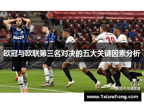 欧冠与欧联第三名对决的五大关键因素分析 欧冠与欧联第三名对决的五大关键因素分析