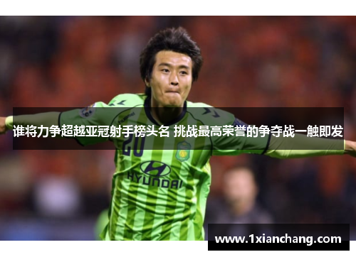 谁将力争超越亚冠射手榜头名 挑战最高荣誉的争夺战一触即发