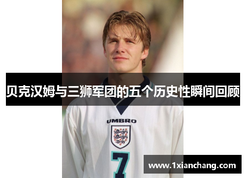贝克汉姆与三狮军团的五个历史性瞬间回顾